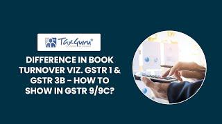 Difference in book turnover viz. GSTR 1 & GSTR 3B - How to show in GSTR 9/9C?