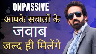 #ONPASSIVE|| आपके सवालों के  जवाब जल्द ही मिलेंगे..