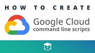 How to create Google Cloud command line scripts