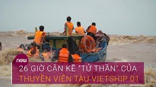 Chuyện về 26 giờ “tử thần” của đoàn cứu hộ tàu Vietship 01 | VTC Now