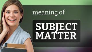 Subject matter | SUBJECT MATTER definition