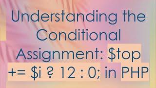 Understanding the Conditional Assignment: $top += $i ? 12 : 0; in PHP