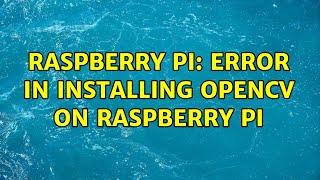 Raspberry Pi: Error in installing opencv on raspberry pi (2 Solutions!!)