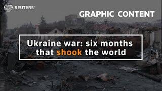 WARNING: GRAPHIC CONTENT - Ukraine war: six months that shook the world