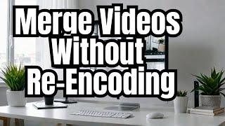 Merge Videos Without Re-Encoding: A Free and Easy Method