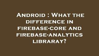 Android : What the difference in firebase-core and firebase-analytics libraray?