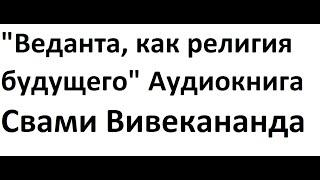 Свами Вивекананда Аудиокнига "Веданта, как религия будущего".