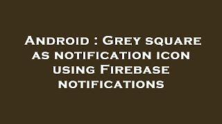 Android : Grey square as notification icon using Firebase notifications