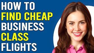 How To Find Cheap Business Class Flights (How To Get Cheap Business Class Flights)