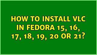 How to install VLC in Fedora 15, 16, 17, 18, 19, 20 or 21?