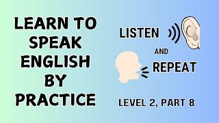 Learn to Speak English by Practice. Listen and Repeat English Sentences, Level 2, part 8.