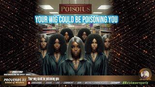 Warning Black Women! They are poisoning you with wigs now!