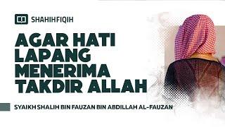 Agar Hati Lapang Menerima Takdir Allah - Syaikh Shalih bin Fauzan bin Abdillah Al-Fauzan