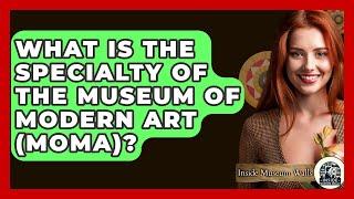 What Is the Specialty of the Museum of Modern Art (MoMA)? - Inside Museum Walls