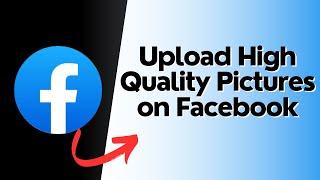 How to Upload High Quality Pictures on Facebook