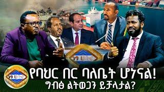 የባህር በር ባለቤት ሆነናል! ፣ ግብፅ ልትወጋን ይቻላታል?  | ነፃ ሃሳብ