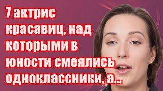 7 актрис-красавиц, над которыми в юности смеялись одноклассники, а теперь жалеют