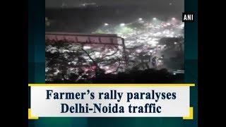 Farmers’ rally paralyses Delhi-Noida traffic - ANI News