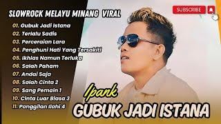 GUBUK JADI ISTANA - IPANK | TERLALU SADIS | PERCERAIAN LARA | LAGU POP MELAYU TERPOPULER 2024