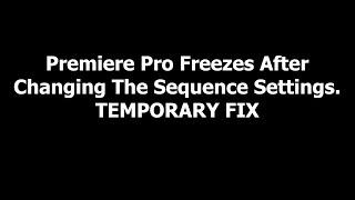 Adobe Premiere Pro Freezes after changing sequence settings - Temporary Fix