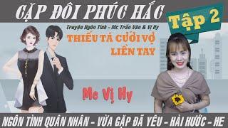 Cặp đôi phúc hắc - Mc Vị Hy | Tập 2 | Ngôn tình quân nhân mới nhất - Thiếu tá cưới vợ liền tay