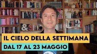 IL CIELO DELLA SETTIMANA (DAL 17 AL 23 MAGGIO)