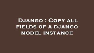 Django : Copy all fields of a django model instance