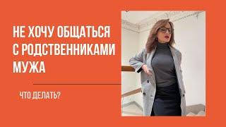 Не хочу общаться с родственниками мужа. Что делать? Алуника Добровольская