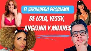 El verdadero problema de Lola, Yessy, Angelina y Milanes