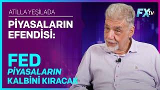 Piyasaların Efendisi: Fed Piyasaların Kalbini Kıracak | Atilla Yeşilada