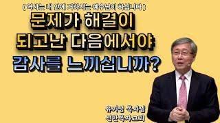 문제가 해결이 되고난 다음에서야 '감사'를 느끼십니까? [ 유기성 목사님 ]