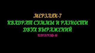 МЕРЗЛЯК-7 КВАДРАТ СУММЫ И РАЗНОСТИ ДВУХ ВЫРАЖЕНИЙ. ПАРАГРАФ-16. ЧАСТЬ-1