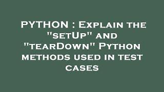 PYTHON : Explain the "setUp" and "tearDown" Python methods used in test cases