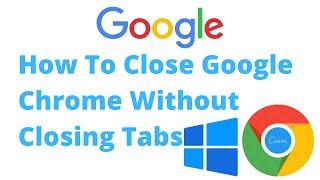 How To Close Google Chrome Without Closing The Tabs