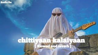 Chittiyaan kalaiyaan | Slowed and reverb || Audio On