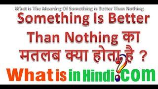 Meaning of Something Is Better Than Nothing | Something Is Better Than Nothing ka matlab kya hai