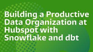 Building a Productive Data Organization at Hubspot with Snowflake and dbt