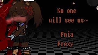 No one will see us~ {Fnia Frexy}