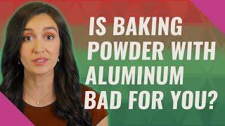 Is baking powder with aluminum bad for you?