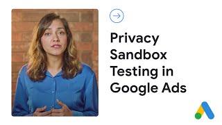 Privacy Sandbox Testing in Google Ads | Advertiser Privacy Q&A