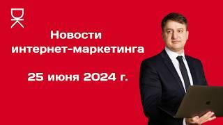 Новости интернет-маркетинга: 25 июня 2024 г.