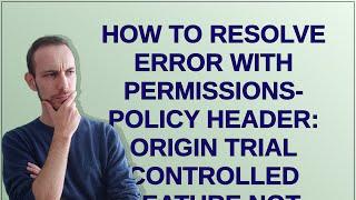 How to resolve Error with Permissions-Policy header: Origin trial controlled feature not enabled:...