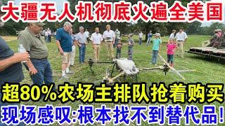 大疆无人机彻底火遍全美国，超80%农场主排队抢着购买，现场感叹：根本找不到替代品！