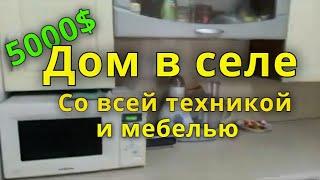 ДОМ В СЕЛЕ ЗА 5000$ СО ВСЕЙ ТЕХНИКОЙ И МЕБЕЛЬЮ!