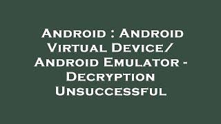 Android : Android Virtual Device/ Android Emulator - Decryption Unsuccessful