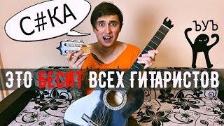 7 ВЕЩЕЙ, КОТОРЫЕ БЕСЯТ ВСЕХ ГИТАРИСТОВ