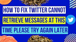 How to Fix Twitter Cannot Retrieve Messages at this Time Please Try Again Later