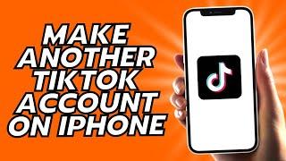 How To Make Another TikTok Account On iPhone