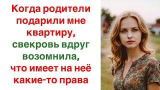 Когда родители подарили мне квартиру, свекровь вдруг возомнила, что имеет на неё какие-то права