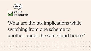 What are the tax implications while switching from one scheme to another under the same fund house?